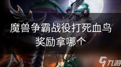 魔兽争霸战役中英勇击败血鸟后，如何选择最佳奖励选项
